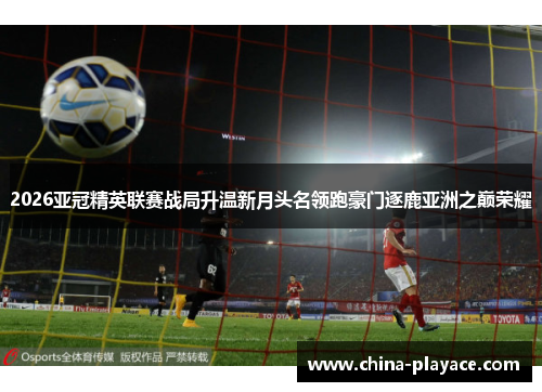 2026亚冠精英联赛战局升温新月头名领跑豪门逐鹿亚洲之巅荣耀