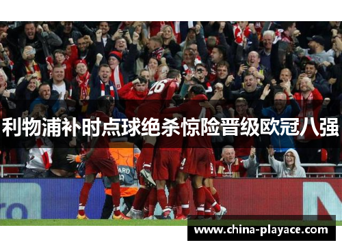 利物浦补时点球绝杀惊险晋级欧冠八强