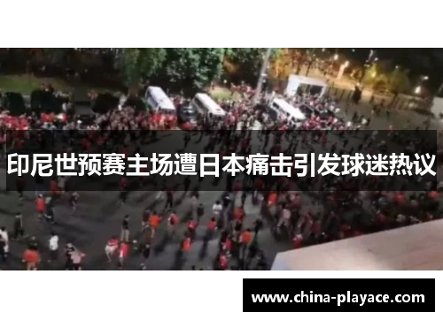 印尼世预赛主场遭日本痛击引发球迷热议