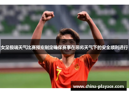 女足极端天气比赛预案制定确保赛事在恶劣天气下的安全顺利进行 女足极端天气比赛预案制定确保赛事在恶劣天气下的安全顺利进行