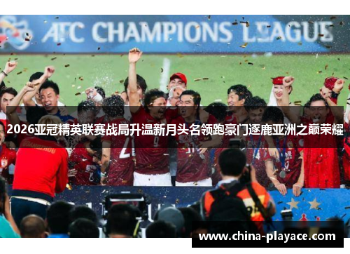 2026亚冠精英联赛战局升温新月头名领跑豪门逐鹿亚洲之巅荣耀