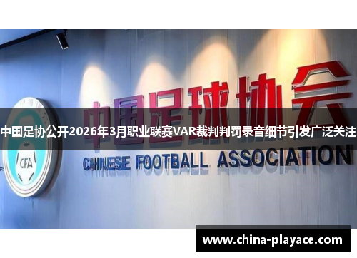 中国足协公开2026年3月职业联赛VAR裁判判罚录音细节引发广泛关注 中国足协公开2026年3月职业联赛VAR裁判判罚录音细节引发广泛关注
