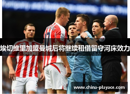 埃切维里加盟曼城后将继续租借留守河床效力