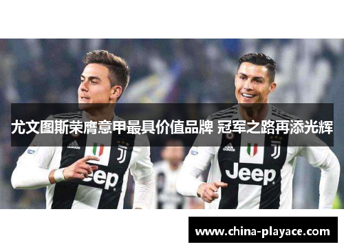 尤文图斯荣膺意甲最具价值品牌 冠军之路再添光辉