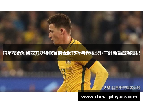 拉基蒂奇短暂效力沙特联赛的缘起转折与老将职业生涯新篇章观察记