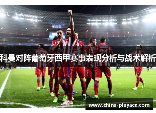 科曼对阵葡萄牙西甲赛事表现分析与战术解析