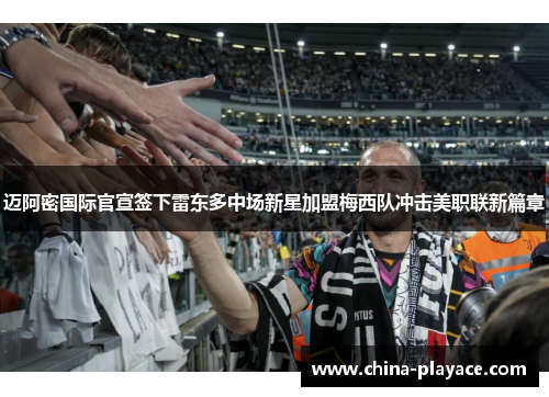 迈阿密国际官宣签下雷东多中场新星加盟梅西队冲击美职联新篇章