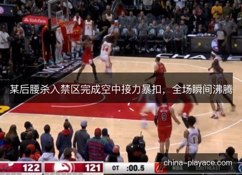某后腰杀入禁区完成空中接力暴扣，全场瞬间沸腾